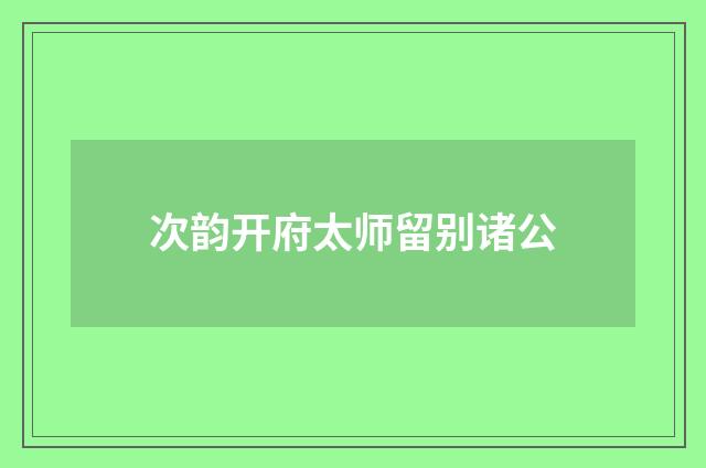 次韵开府太师留别诸公