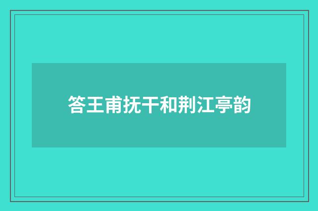 答王甫抚干和荆江亭韵