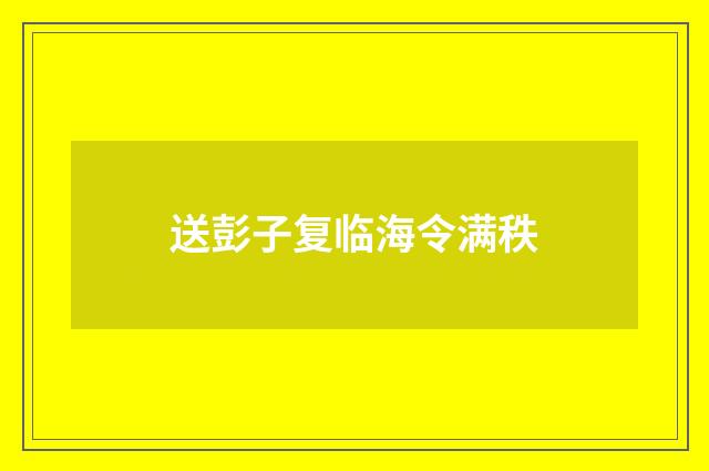 送彭子复临海令满秩