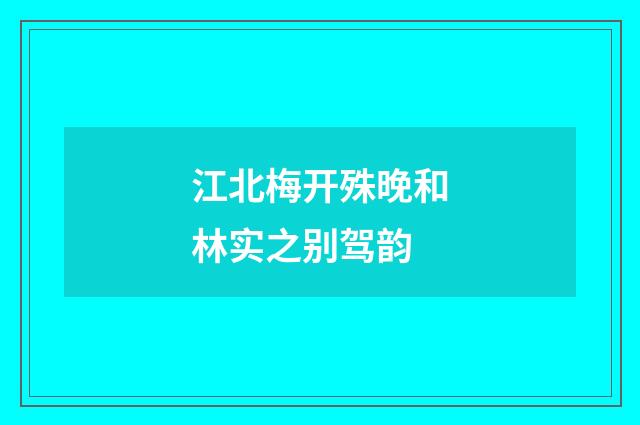 江北梅开殊晚和林实之别驾韵