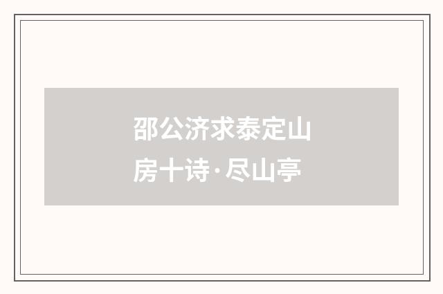邵公济求泰定山房十诗·尽山亭