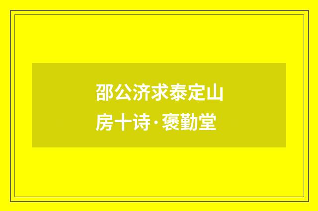 邵公济求泰定山房十诗·褒勤堂