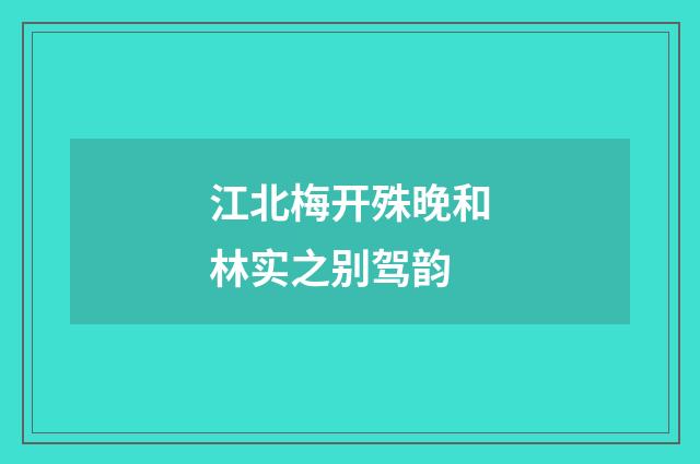 江北梅开殊晚和林实之别驾韵