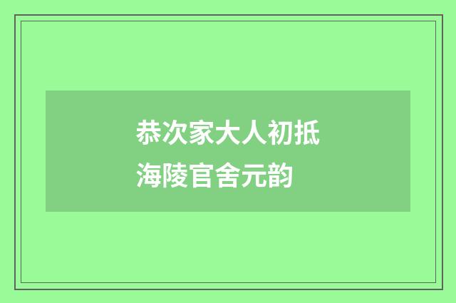 恭次家大人初抵海陵官舍元韵