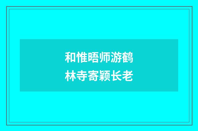 和惟晤师游鹤林寺寄颖长老