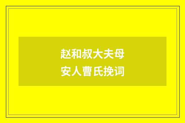赵和叔大夫母安人曹氏挽词