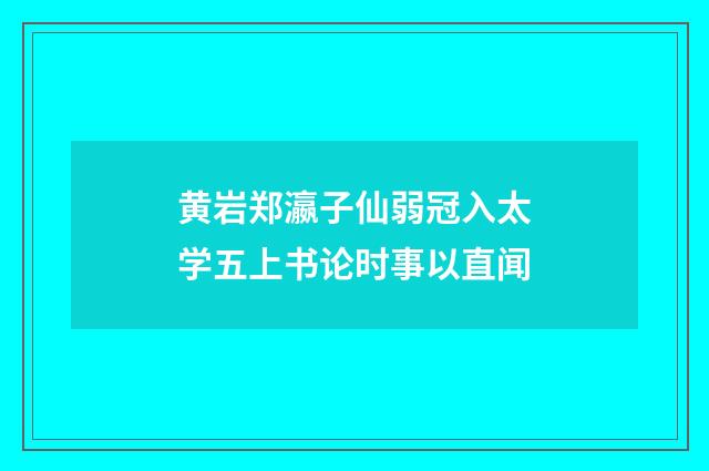 黄岩郑瀛子仙弱冠入太学五上书论时事以直闻