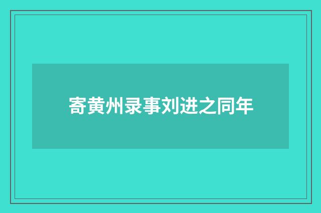 寄黄州录事刘进之同年