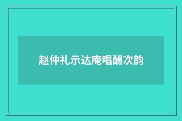 赵仲礼示达庵唱酬次韵