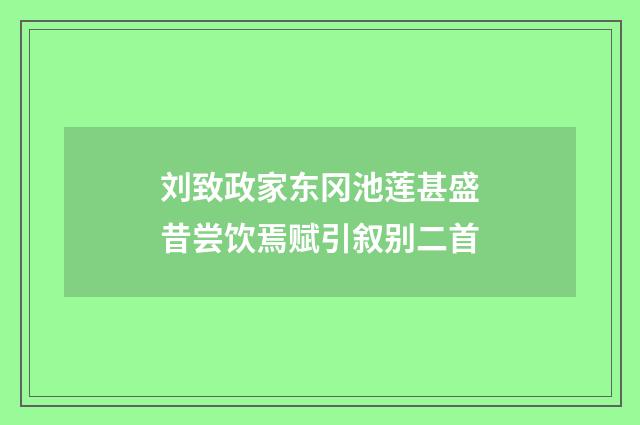 刘致政家东冈池莲甚盛昔尝饮焉赋引叙别二首