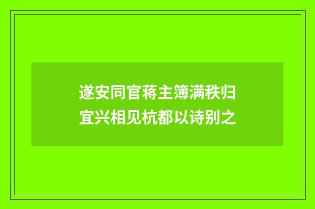 遂安同官蒋主簿满秩归宜兴相见杭都以诗别之