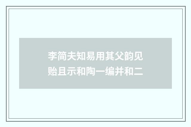 李简夫知易用其父韵见贻且示和陶一编并和二