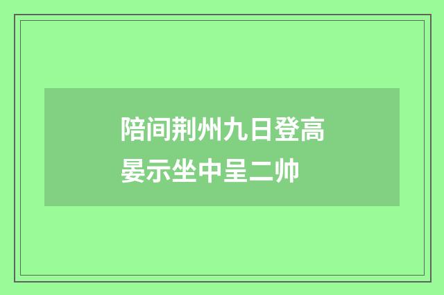 陪间荆州九日登高晏示坐中呈二帅