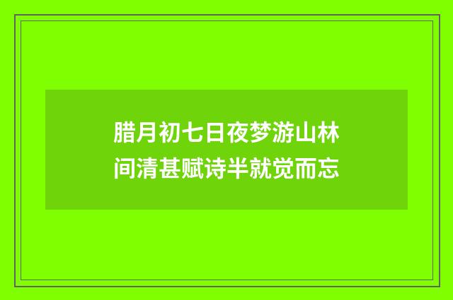 腊月初七日夜梦游山林间清甚赋诗半就觉而忘
