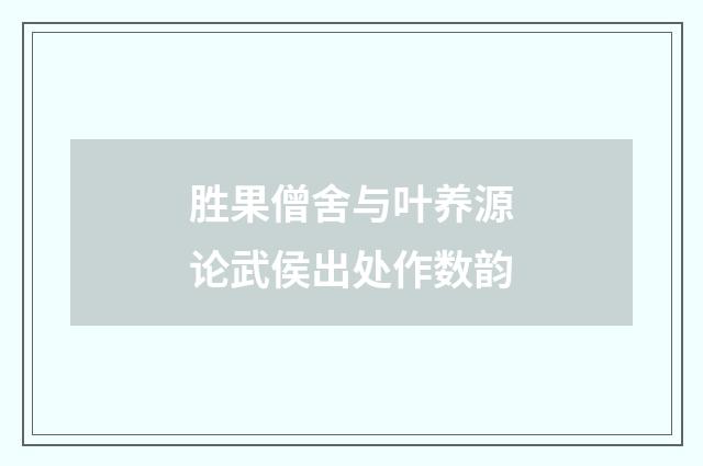 胜果僧舍与叶养源论武侯出处作数韵