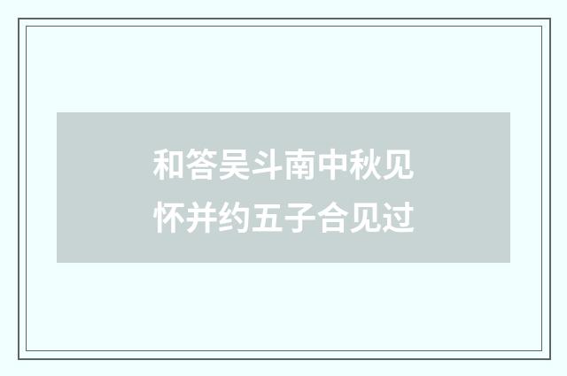 和答吴斗南中秋见怀并约五子合见过