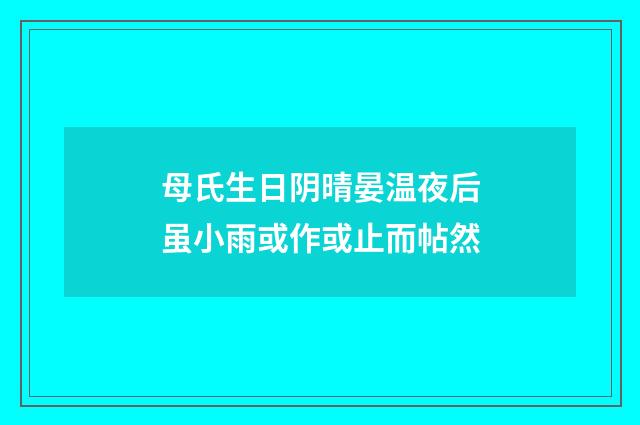 母氏生日阴晴晏温夜后虽小雨或作或止而帖然