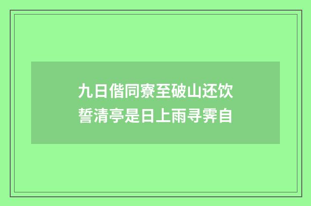 九日偕同寮至破山还饮誓清亭是日上雨寻霁自