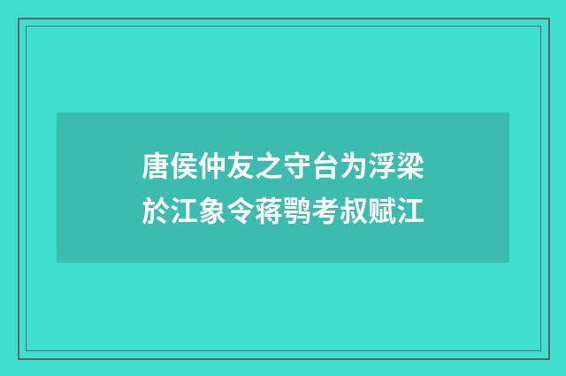 唐侯仲友之守台为浮梁於江象令蒋鹗考叔赋江