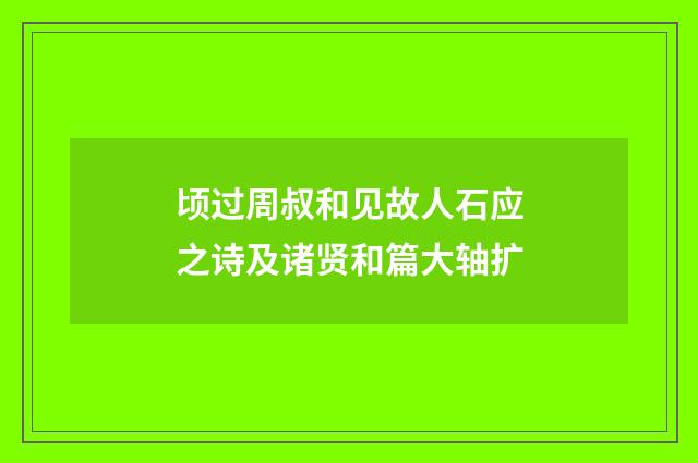 顷过周叔和见故人石应之诗及诸贤和篇大轴扩