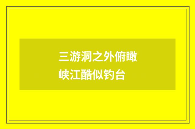 三游洞之外俯瞰峡江酷似钓台