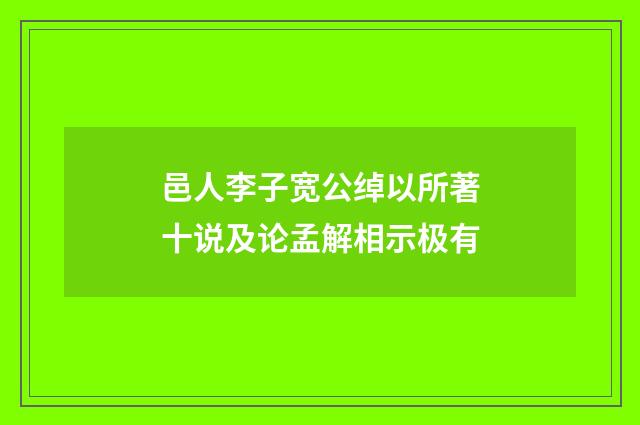 邑人李子宽公绰以所著十说及论孟解相示极有