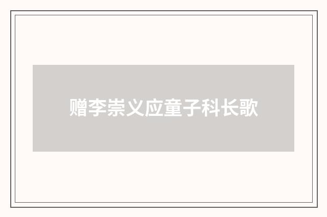 赠李崇义应童子科长歌