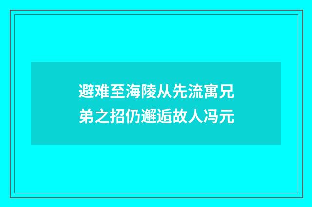 避难至海陵从先流寓兄弟之招仍邂逅故人冯元