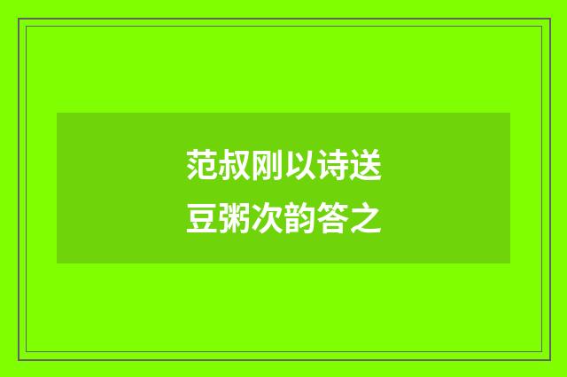 范叔刚以诗送豆粥次韵答之