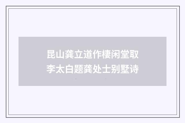 昆山龚立道作棲闲堂取李太白题龚处士别墅诗