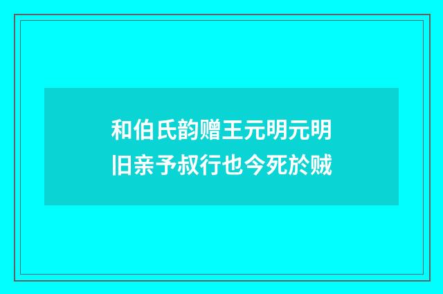 和伯氏韵赠王元明元明旧亲予叔行也今死於贼