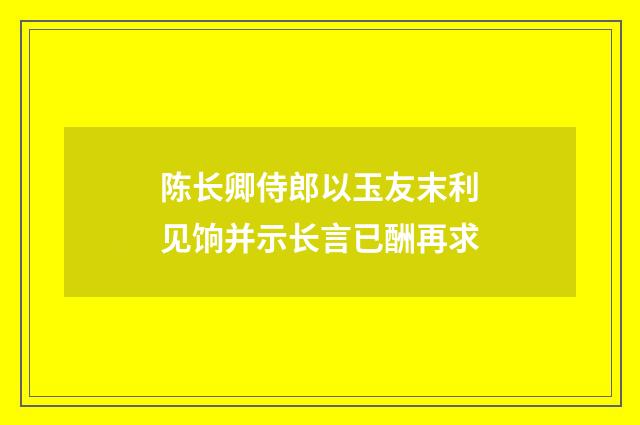 陈长卿侍郎以玉友末利见饷并示长言已酬再求