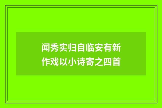 闻秀实归自临安有新作戏以小诗寄之四首