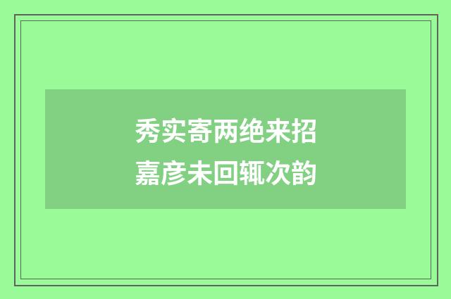 秀实寄两绝来招嘉彦未回辄次韵