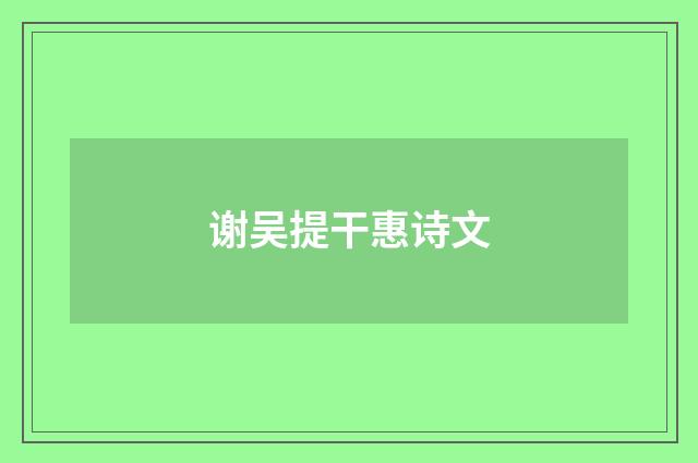谢吴提干惠诗文