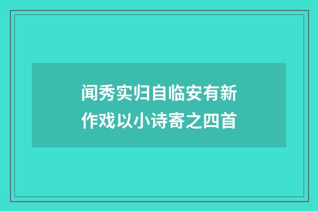 闻秀实归自临安有新作戏以小诗寄之四首