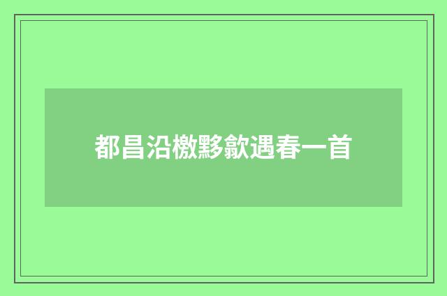 都昌沿檄黟歙遇春一首