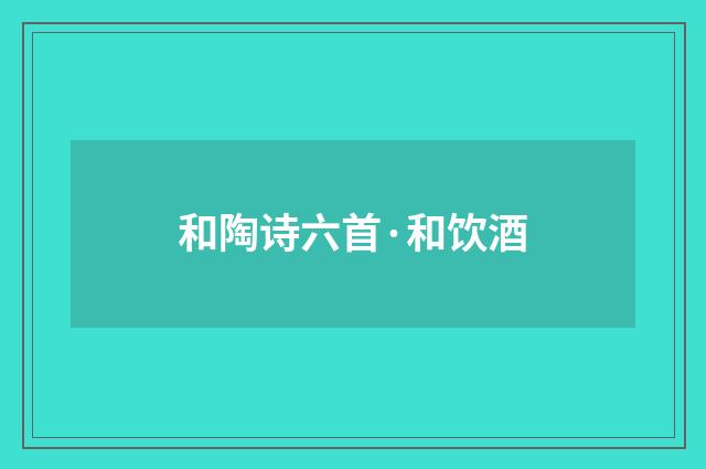 和陶诗六首·和饮酒