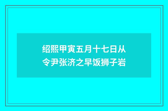 绍熙甲寅五月十七日从令尹张济之早饭狮子岩