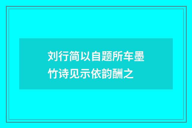 刘行简以自题所车墨竹诗见示依韵酬之