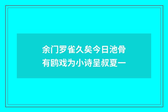 余门罗雀久矣今日池骨有鸥戏为小诗呈叔夏一