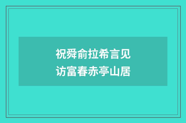 祝舜俞拉希言见访富春赤亭山居
