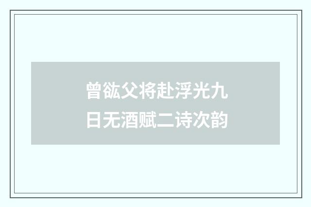 曾谹父将赴浮光九日无酒赋二诗次韵
