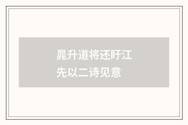 晁升道将还盱江先以二诗见意