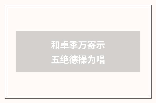和卓季万寄示五绝德操为唱