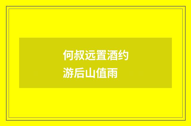 何叔远置酒约游后山值雨