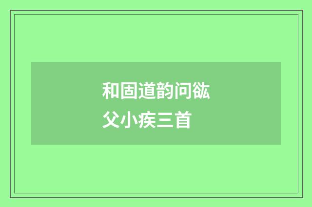 和固道韵问谹父小疾三首