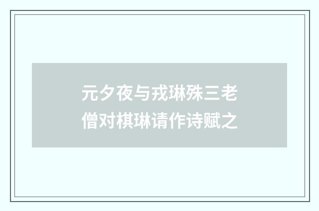 元夕夜与戎琳殊三老僧对棋琳请作诗赋之