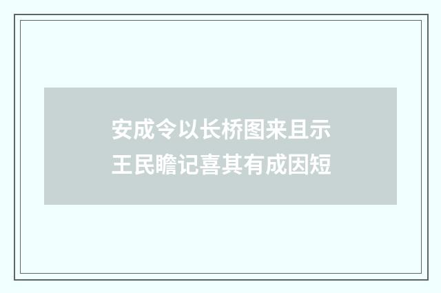 安成令以长桥图来且示王民瞻记喜其有成因短