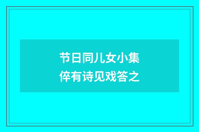 节日同儿女小集倅有诗见戏答之
